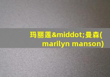 玛丽莲·曼森(marilyn manson)